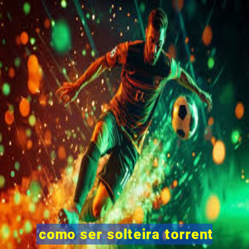 como ser solteira torrent